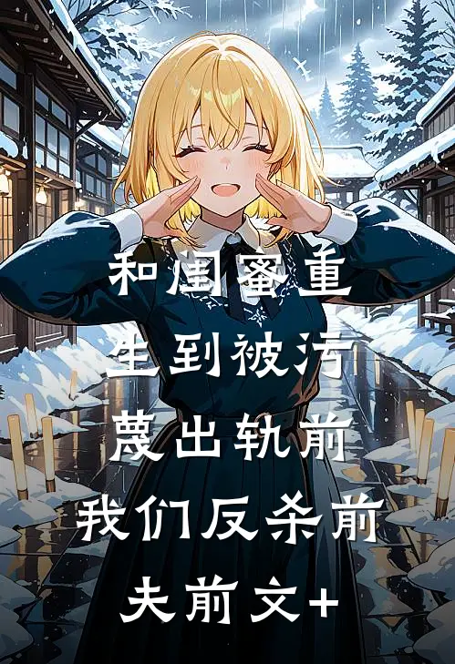 和闺蜜重生到被污蔑出轨前，我们反杀前夫前文+