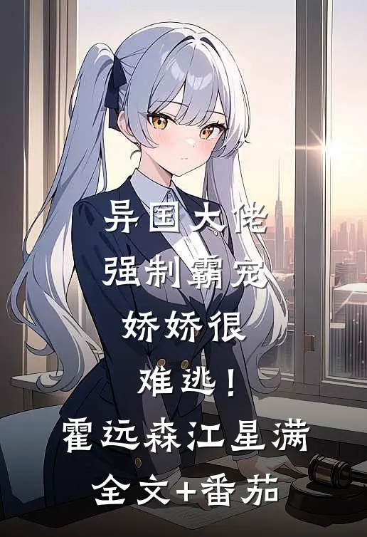异国大佬强制霸宠，娇娇很难逃！霍远森江星满全文+番茄