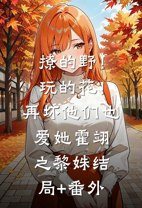 撩的野！玩的花！再坏他们也爱她霍翊之黎姝结局+番外