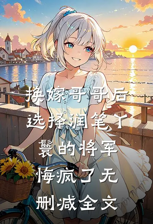 换嫁哥哥后，选择润笔丫鬟的将军悔疯了无删减全文