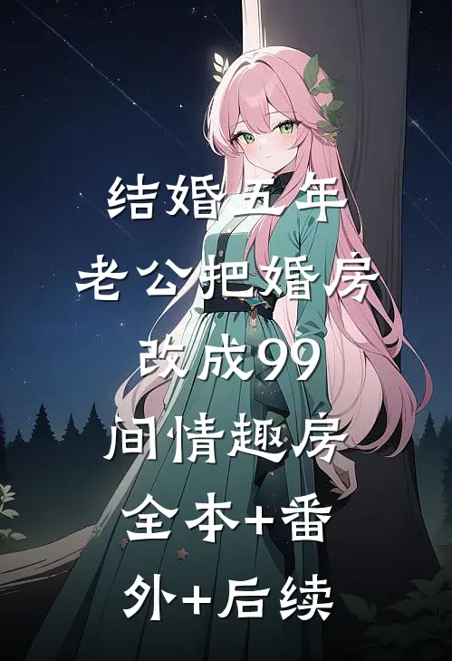 结婚五年，老公把婚房改成99间情趣房全本+番外+后续