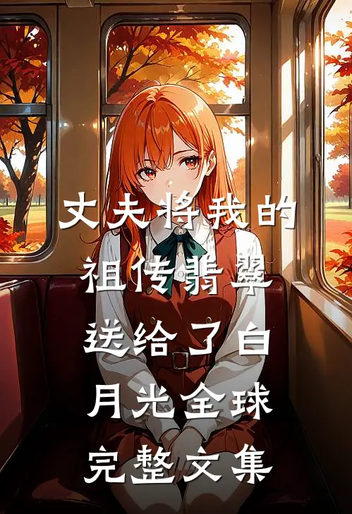 丈夫将我的祖传翡翠送给了白月光全球完整文集