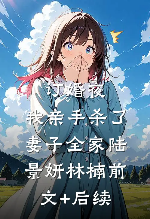 订婚夜，我亲手杀了妻子全家陆景妍林楠前文+后续