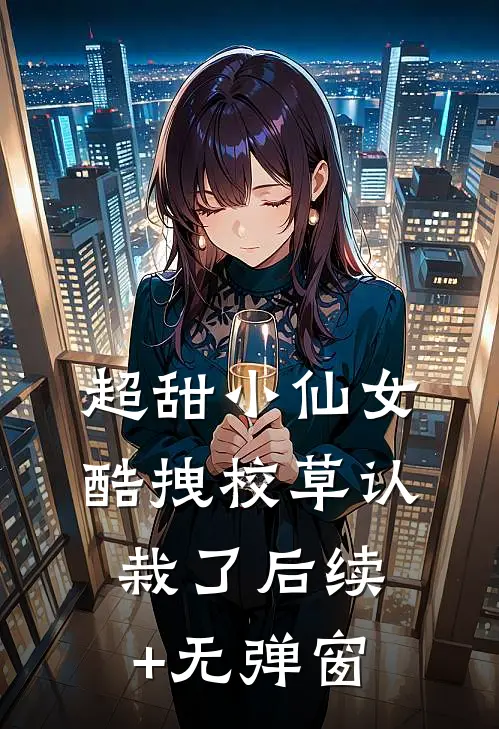 超甜小仙女：酷拽校草认栽了后续+无弹窗