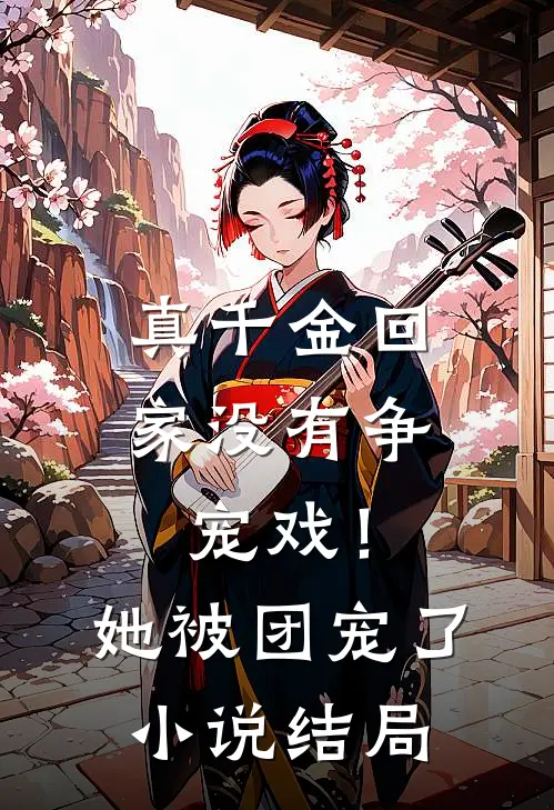 真千金回家没有争宠戏！她被团宠了小说结局