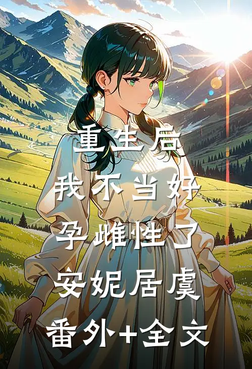 重生后，我不当好孕雌性了安妮居虞:(番外)+(全文)