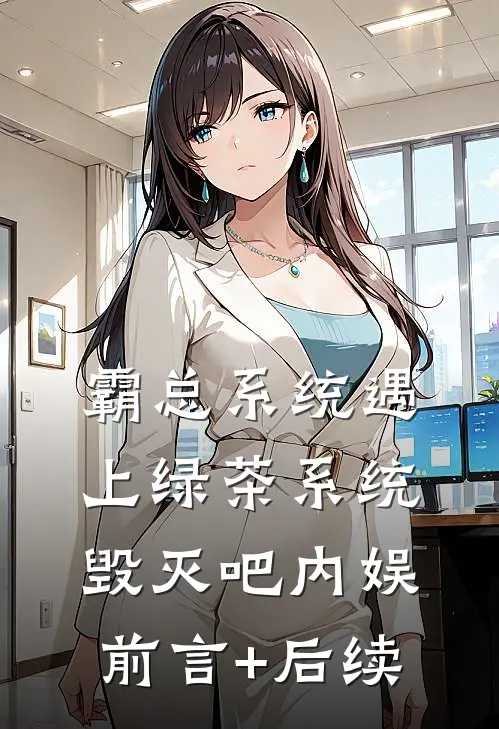 霸总系统遇上绿茶系统：毁灭吧内娱前言+后续