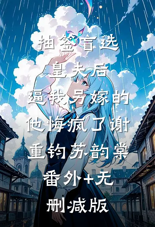 抽签盲选皇夫后，逼我另嫁的他悔疯了谢重钧苏韵棠:番外+无删减版