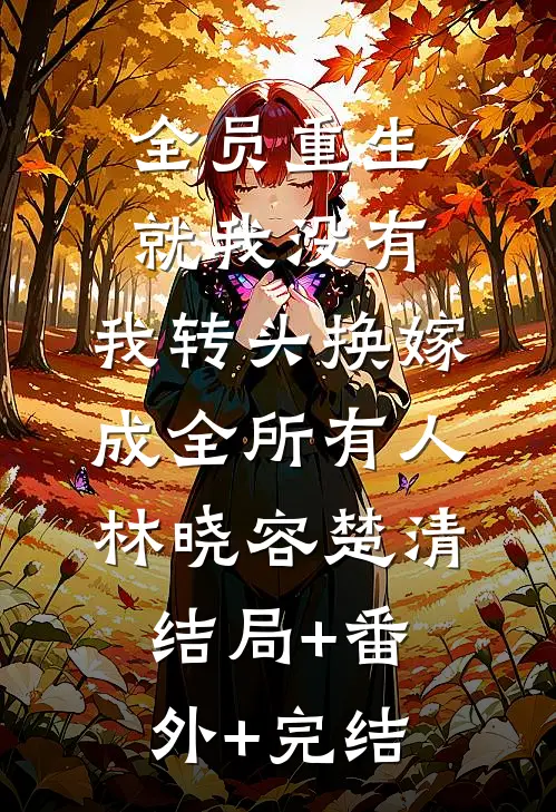 全员重生就我没有，我转头换嫁成全所有人林晓容楚清结局+番外+完结