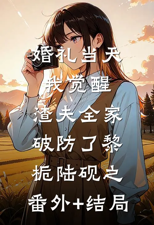 婚礼当天我觉醒，渣夫全家破防了黎栀陆砚之:(番外)+(结局)