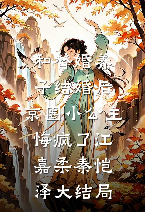 和替婚养子结婚后，京圈小公主悔疯了江嘉柔秦恺泽大结局