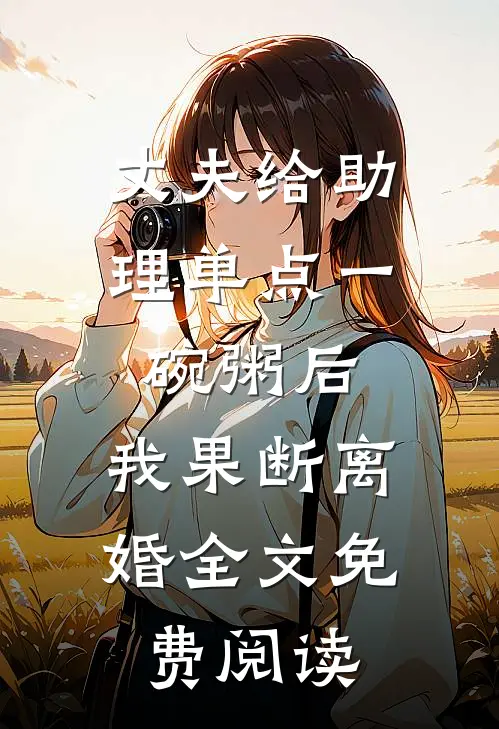 丈夫给助理单点一碗粥后，我果断离婚全文免费阅读