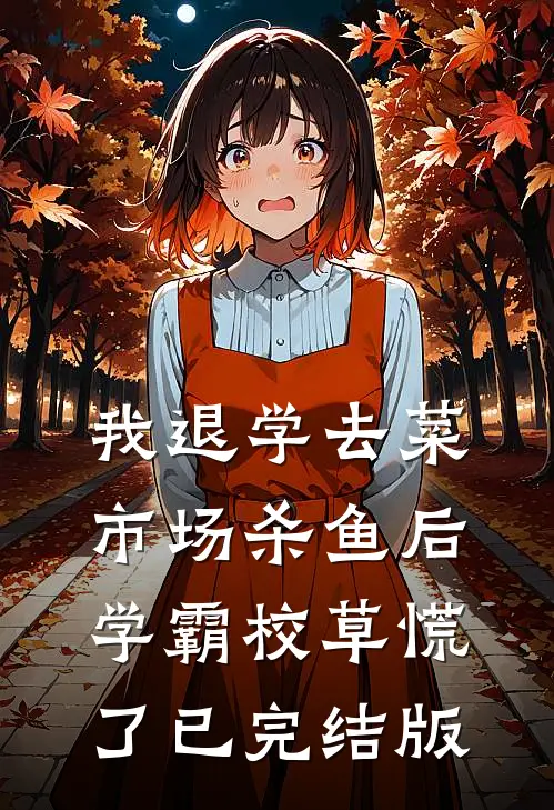 我退学去菜市场杀鱼后，学霸校草慌了已完结版