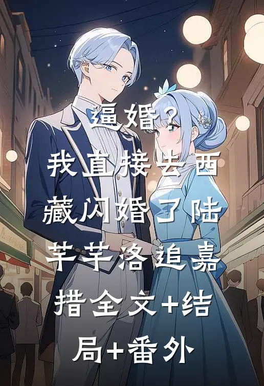 逼婚？我直接去西藏闪婚了陆芊芊洛追嘉措全文+结局+番外