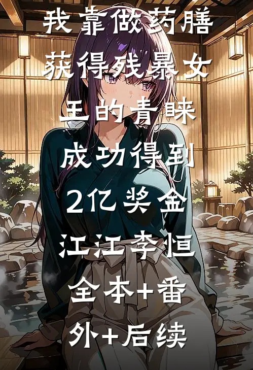 穿越大逃杀，我靠做药膳获得残暴女王的青睐，成功得到2亿奖金江江李恒:全本+番外+后续