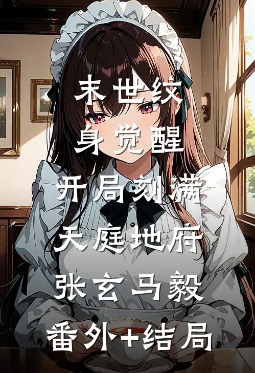 末世纹身觉醒：开局刻满天庭地府张玄马毅:(番外)+(结局)