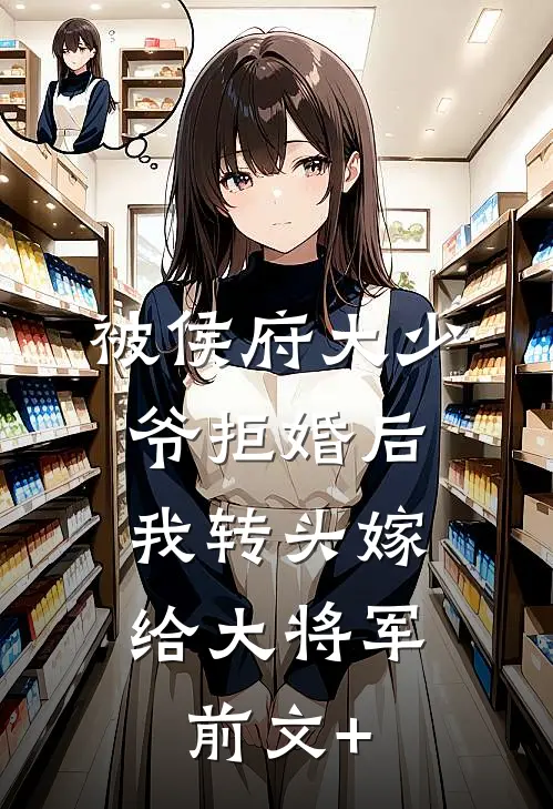 被侯府大少爷拒婚后，我转头嫁给大将军前文+