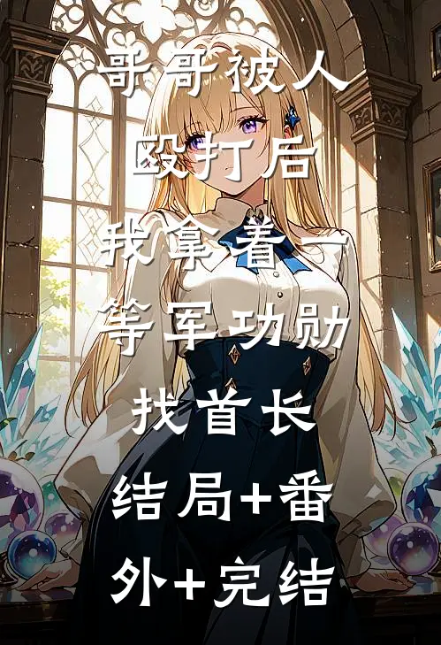 哥哥被人殴打后，我拿着一等军功勋找首长:结局+番外+完结