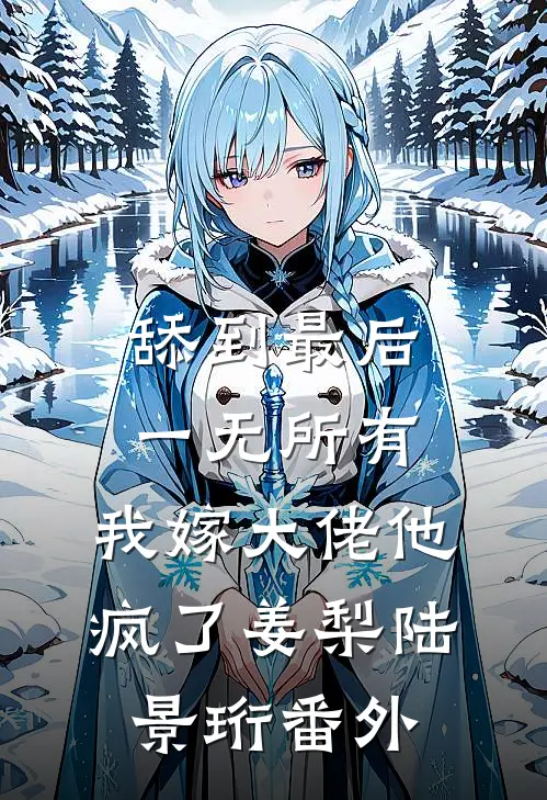 舔到最后一无所有，我嫁大佬他疯了姜梨陆景珩番外