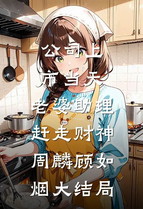 公司上市当天，老婆助理赶走财神周麟顾如烟大结局