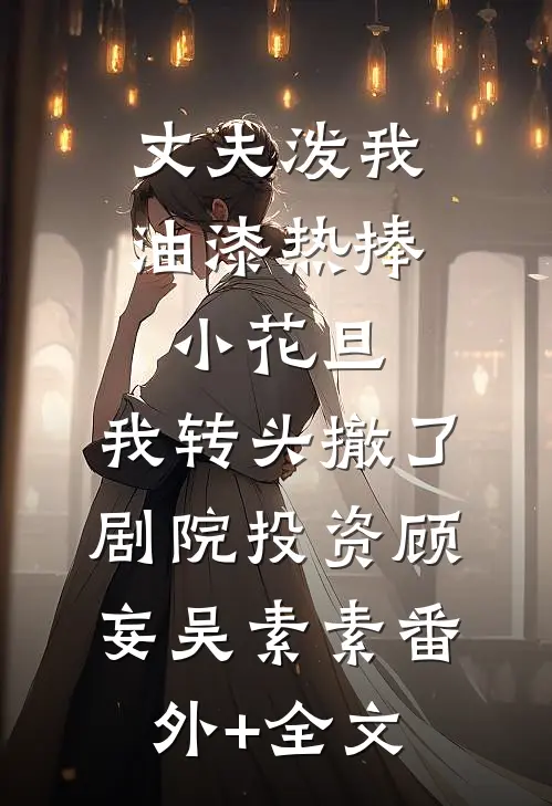 丈夫泼我油漆热捧小花旦，我转头撤了剧院投资顾妄吴素素(番外)+(全文)
