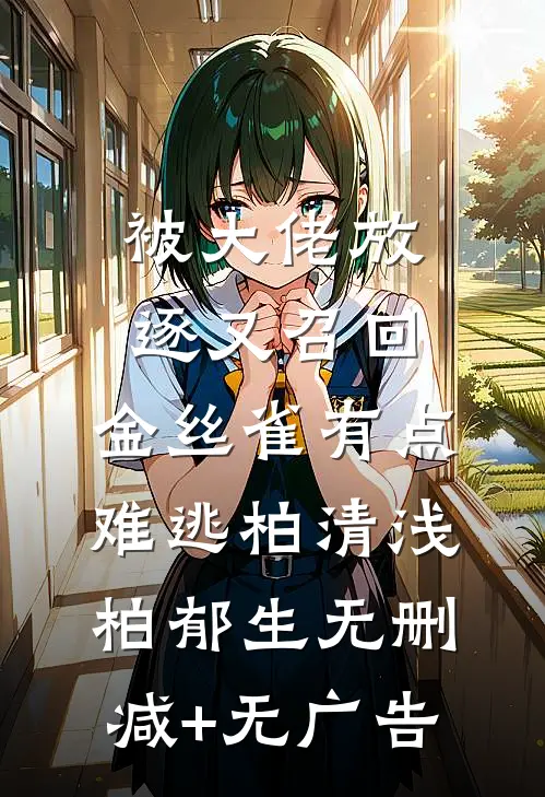 被大佬放逐又召回，金丝雀有点难逃柏清浅柏郁生无删减+无广告