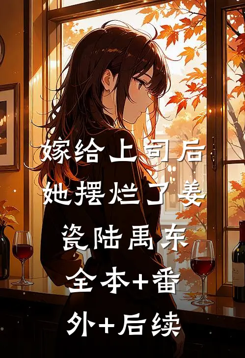嫁给上司后，她摆烂了姜瓷陆禹东:全本+番外+后续