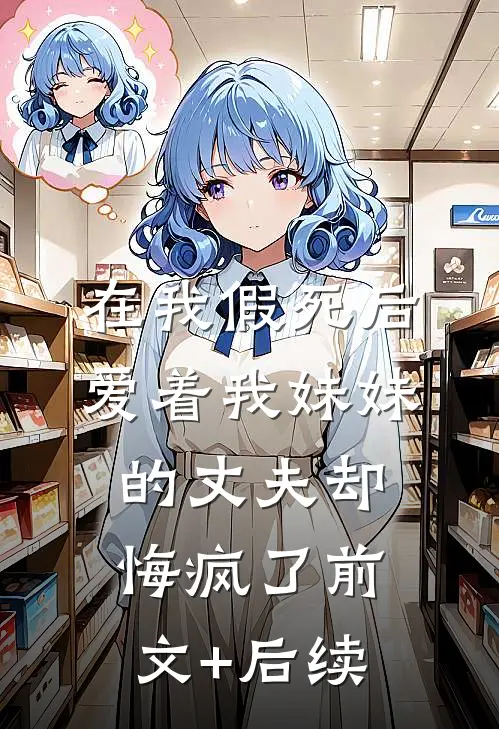 在我假死后，爱着我妹妹的丈夫却悔疯了前文+后续