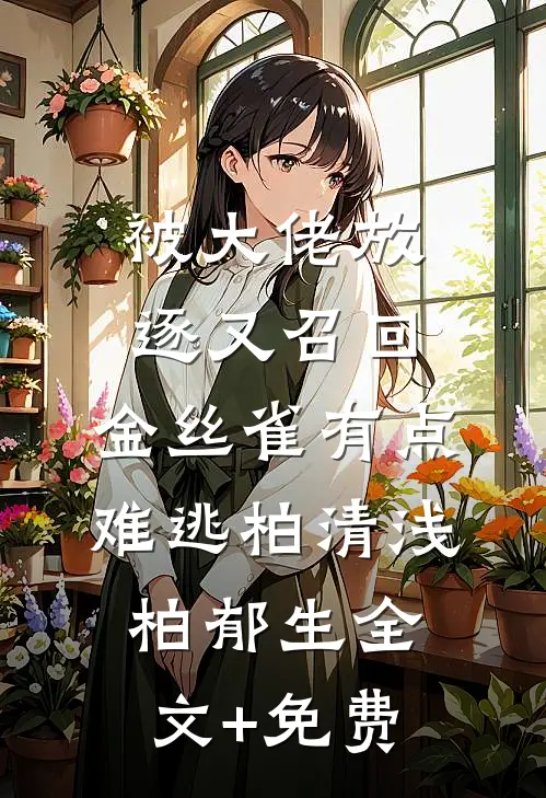 被大佬放逐又召回，金丝雀有点难逃柏清浅柏郁生全文+免费