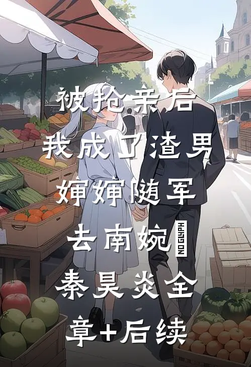被抢亲后，我成了渣男婶婶随军去南婉玥秦昊炎全章+后续