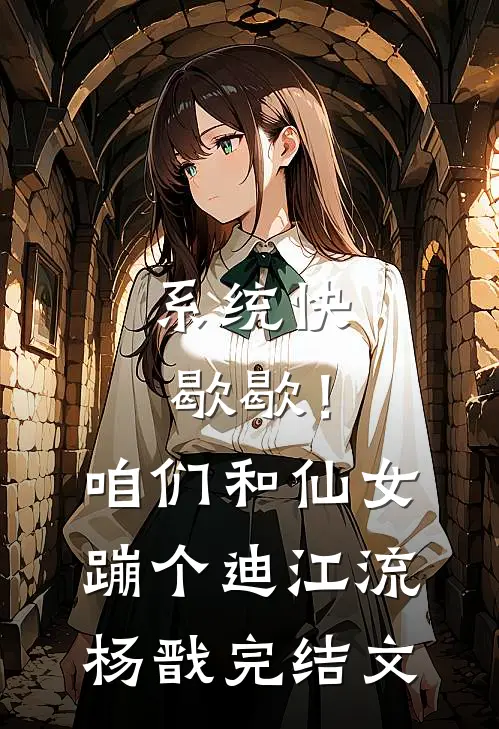 系统快歇歇！咱们和仙女蹦个迪江流杨戬完结文