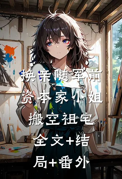 换亲随军前，资本家小姐搬空祖宅全文+结局+番外