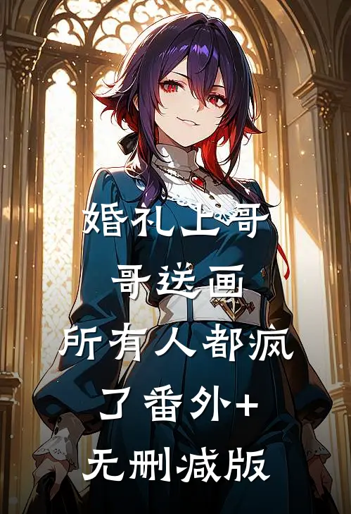 婚礼上哥哥送画，所有人都疯了番外+无删减版