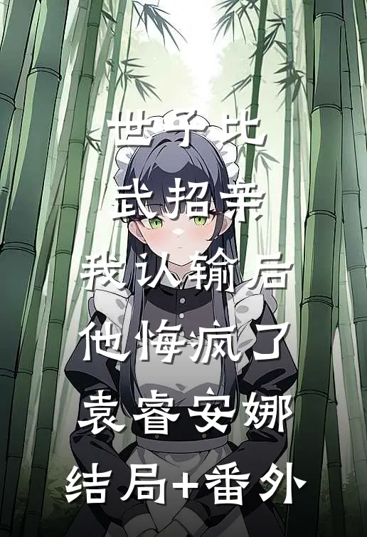 世子比武招亲，我认输后他悔疯了袁睿安娜:结局+番外