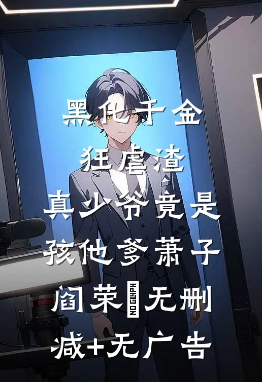 黑化千金狂虐渣，真少爷竟是孩他爹萧子阎荣婳无删减+无广告