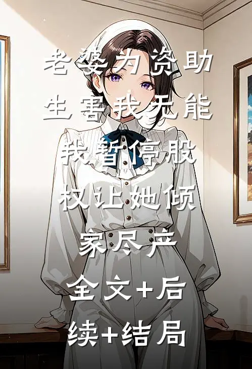 老婆为资助生害我无能，我暂停股权让她倾家尽产:全文+后续+结局