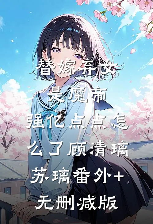 替嫁弃女是魔帝，强亿点点怎么了顾清璃苏璃番外+无删减版