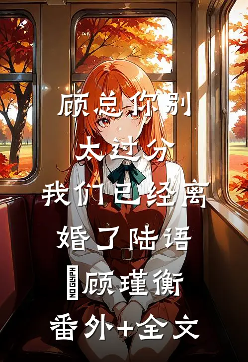 顾总你别太过分，我们已经离婚了陆语婳顾瑾衡:(番外)+(全文)