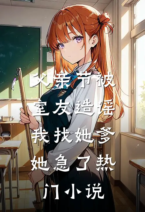父亲节被室友造谣，我找她爹她急了热门小说