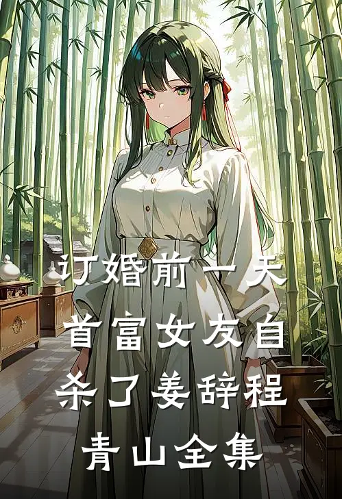 订婚前一天，首富女友自杀了姜辞程青山全集