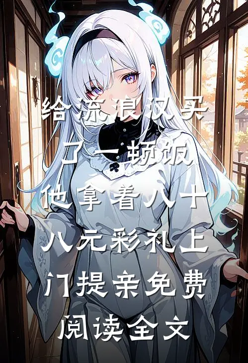 给流浪汉买了一顿饭，他拿着八十八元彩礼上门提亲免费阅读全文
