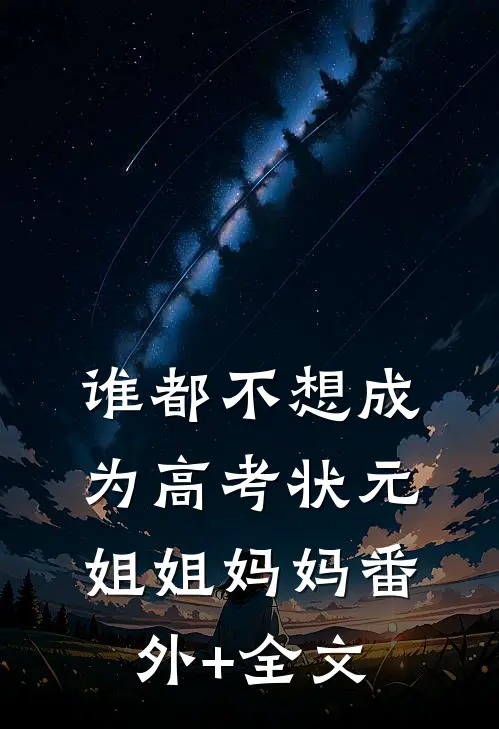 谁都不想成为高考状元姐姐妈妈(番外)+(全文)