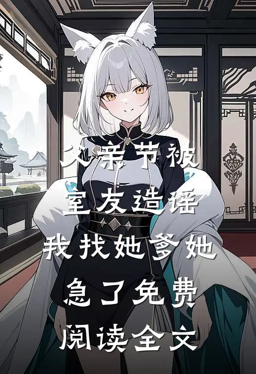 父亲节被室友造谣，我找她爹她急了免费阅读全文