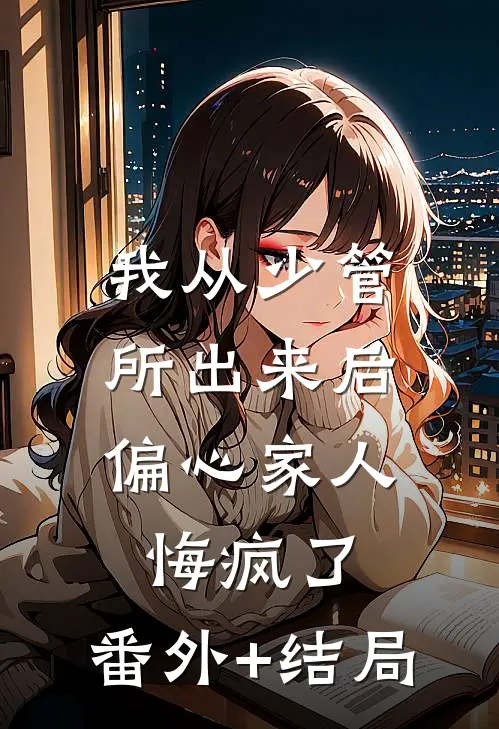 我从少管所出来后，偏心家人悔疯了:(番外)+(结局)