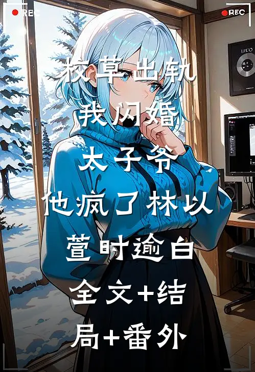 校草出轨，我闪婚太子爷，他疯了林以萱时逾白全文+结局+番外