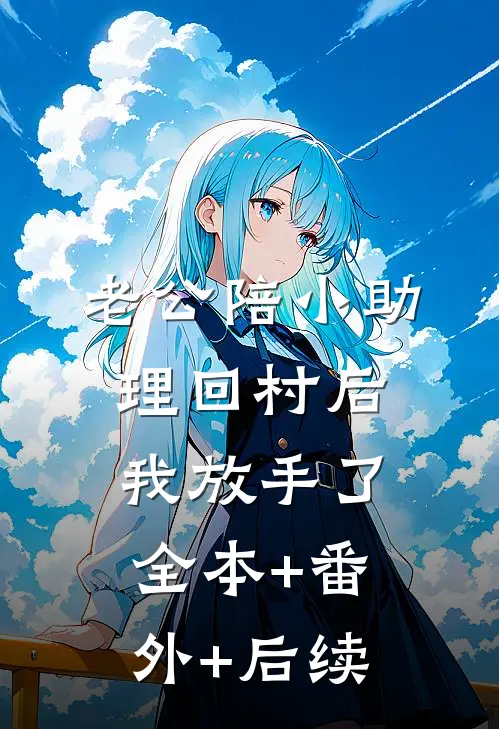 老公陪小助理回村后，我放手了全本+番外+后续