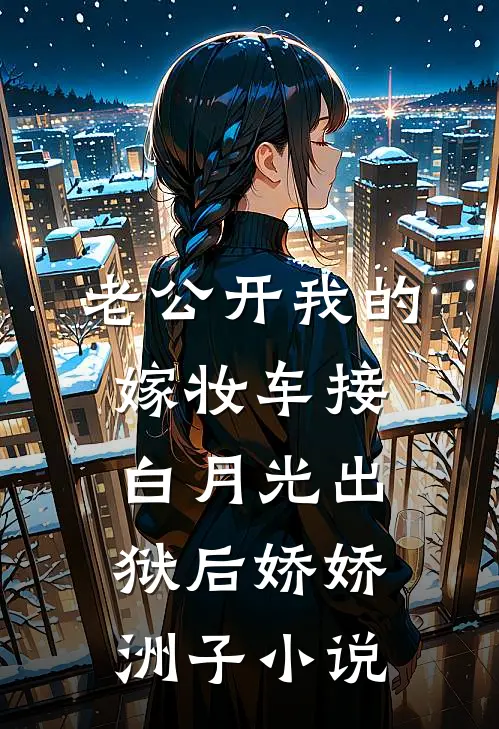 老公开我的嫁妆车接白月光出狱后娇娇洲子小说
