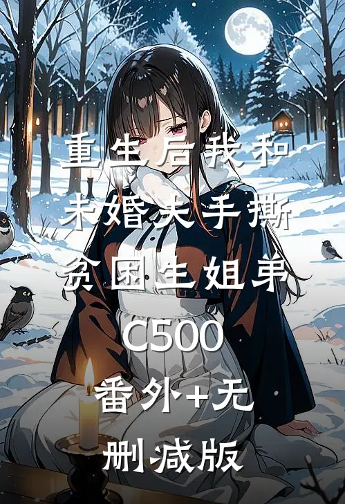 重生后我和未婚夫手撕贫困生姐弟C500:番外+无删减版
