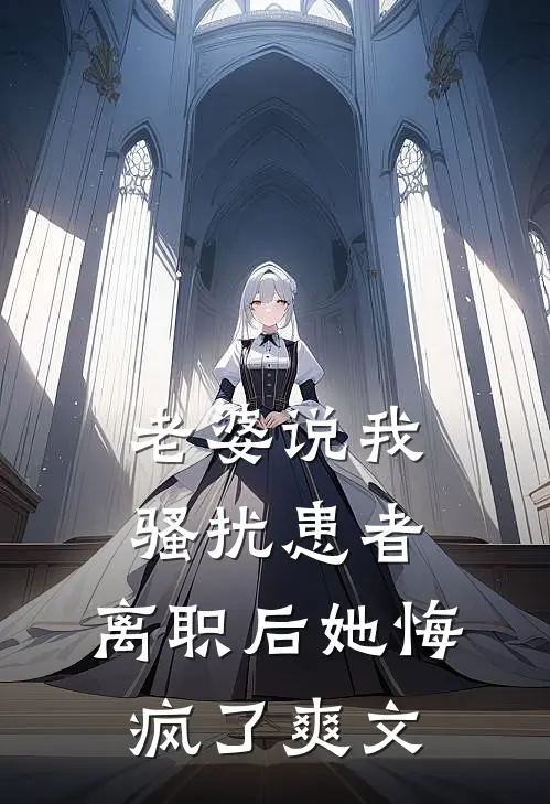 老婆说我骚扰患者，离职后她悔疯了爽文