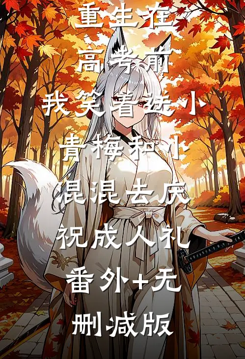 重生在高考前，我笑着送小青梅和小混混去庆祝成人礼:番外+无删减版